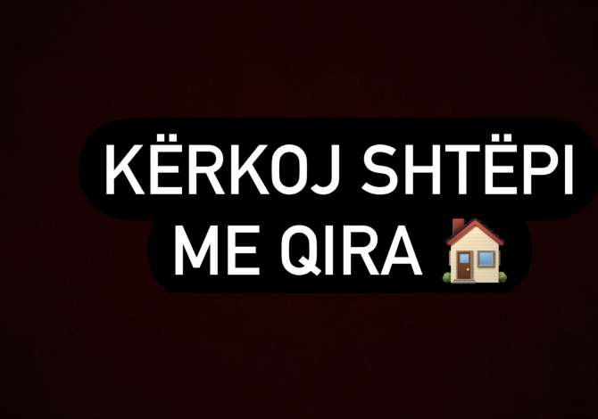Kerkoj Shtepi me Qira . Max 300Euro 